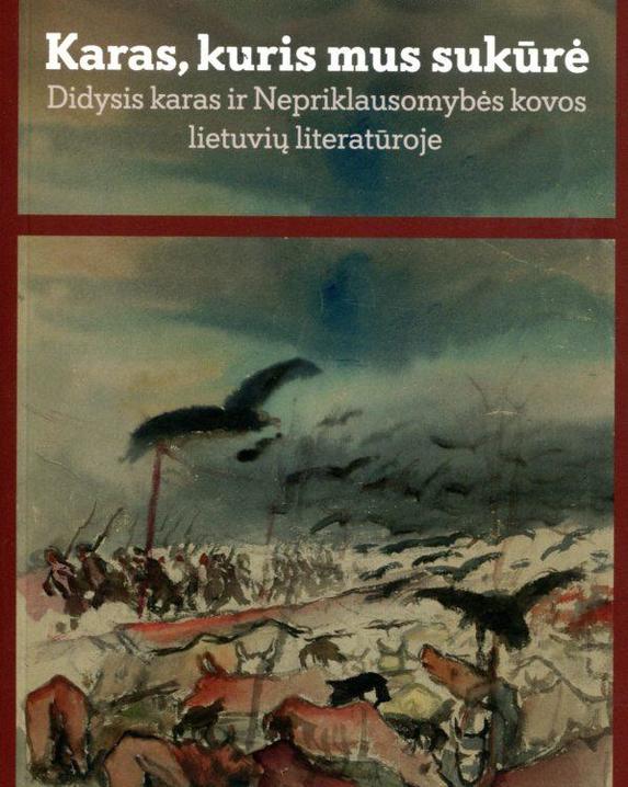 Karas, kuris mus sukūrė. Didysis karas ir Nepriklausomybės kovos lietuvių literatūroje